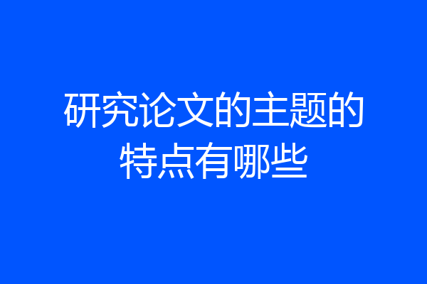 研究论文的主题的特点有哪些