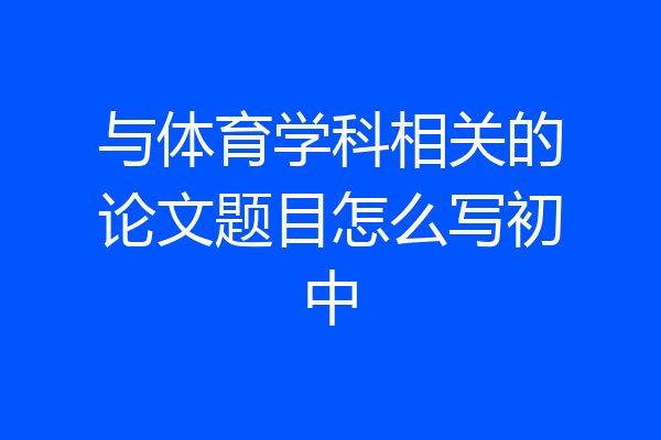 与体育学科相关的论文题目怎么写初中