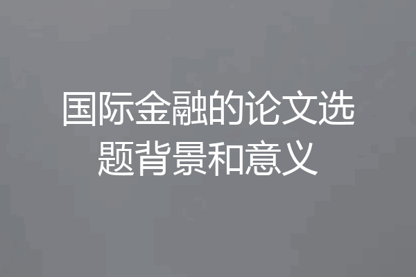 国际金融的论文选题背景和意义