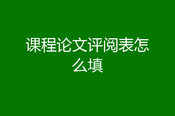 课程论文评阅表怎么填