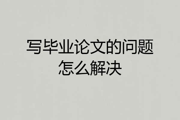 写毕业论文的问题怎么解决