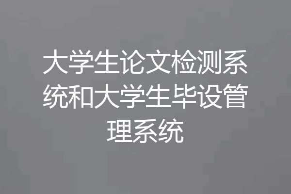 大学生论文检测系统和大学生毕设管理系统