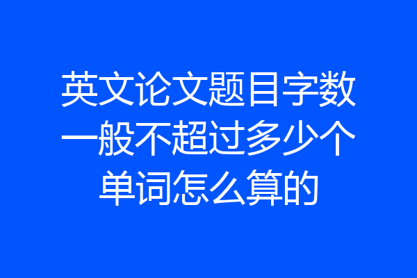 英文论文题目字数一般不超过多少个单词怎么算的