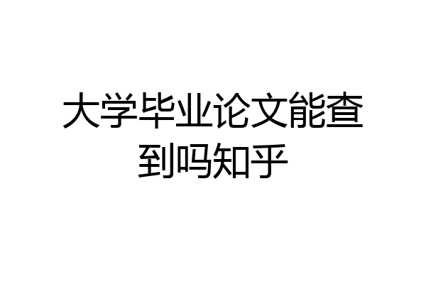 大学毕业论文能查到吗知乎