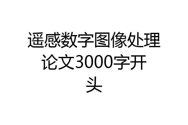 遥感数字图像处理论文3000字开头