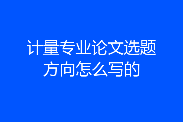 计量专业论文选题方向怎么写的