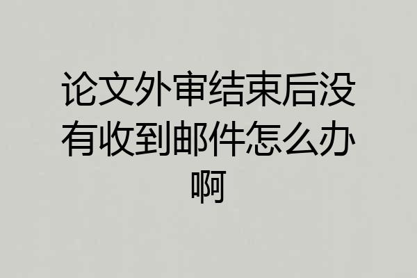 论文外审结束后没有收到邮件怎么办啊