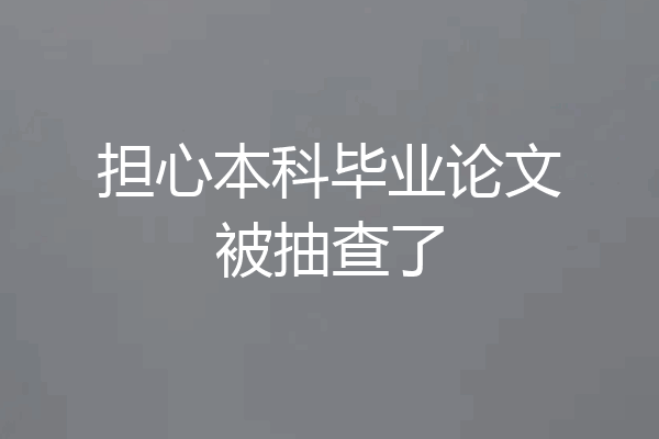 担心本科毕业论文被抽查了