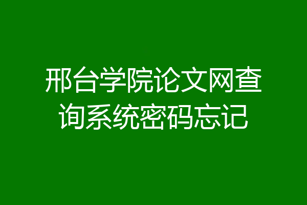 邢台学院论文网查询系统密码忘记