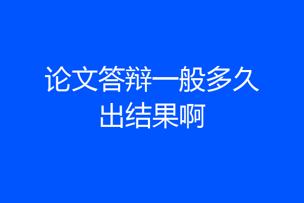 论文答辩一般多久出结果啊
