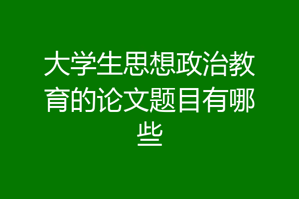 大学生思想政治教育的论文题目有哪些