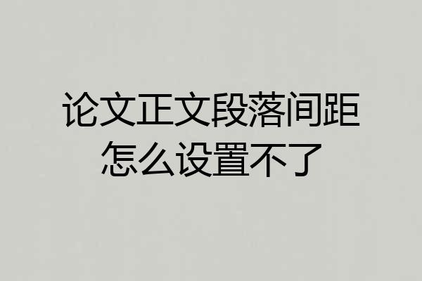 论文正文段落间距怎么设置不了