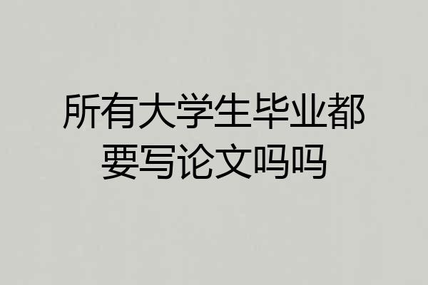 所有大学生毕业都要写论文吗吗