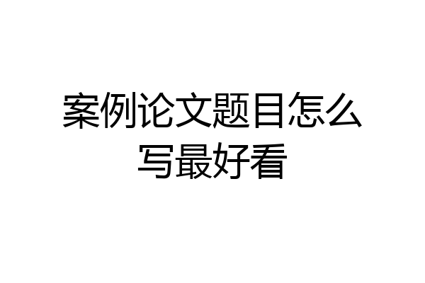 案例论文题目怎么写最好看