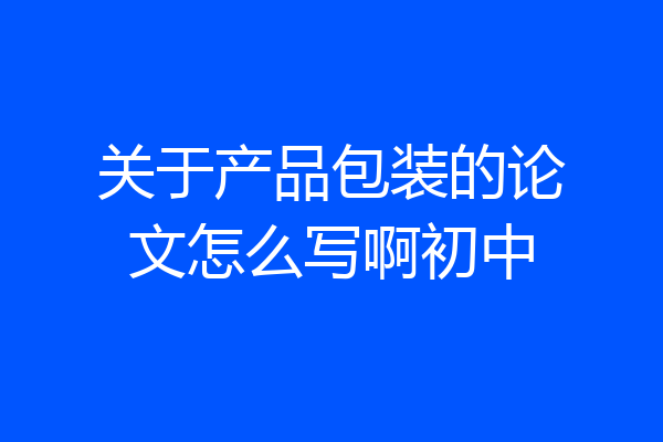 关于产品包装的论文怎么写啊初中