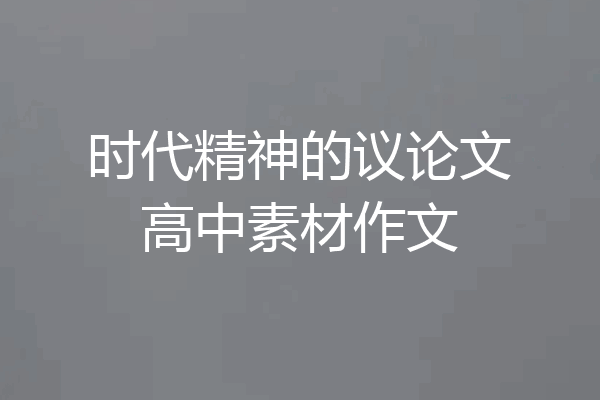 时代精神的议论文高中素材作文