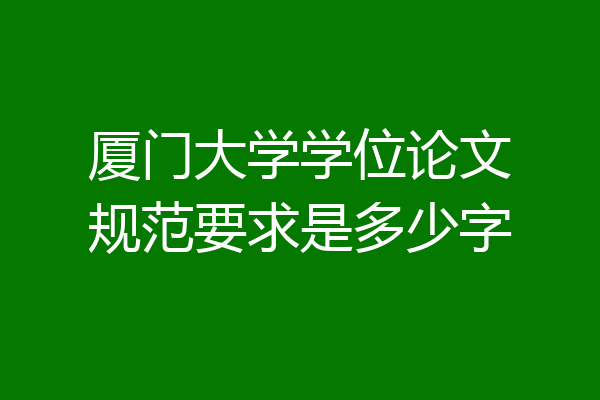 厦门大学学位论文规范要求是多少字