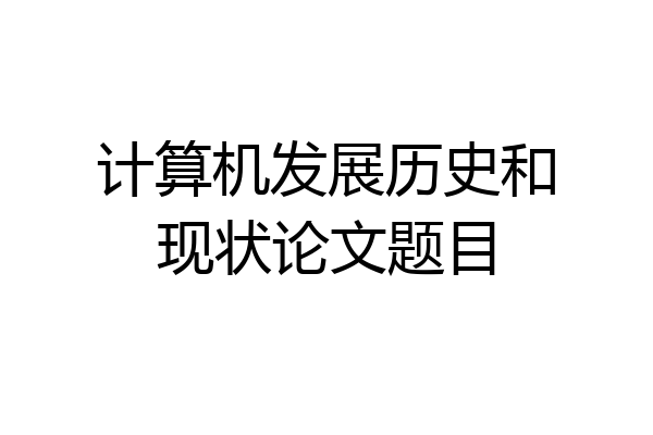 计算机发展历史和现状论文题目