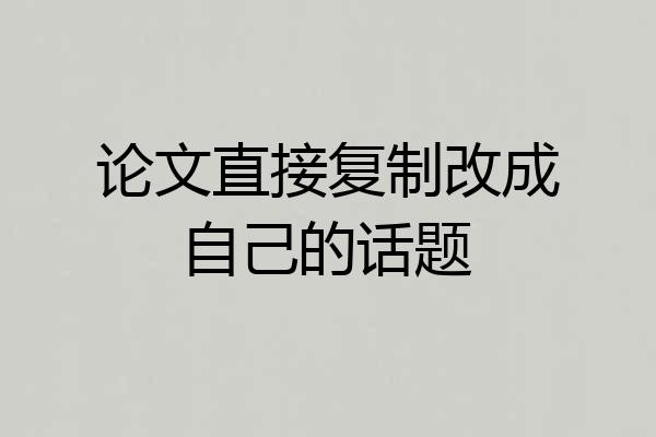 论文直接复制改成自己的话题