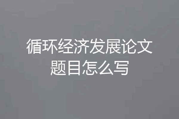 循环经济发展论文题目怎么写