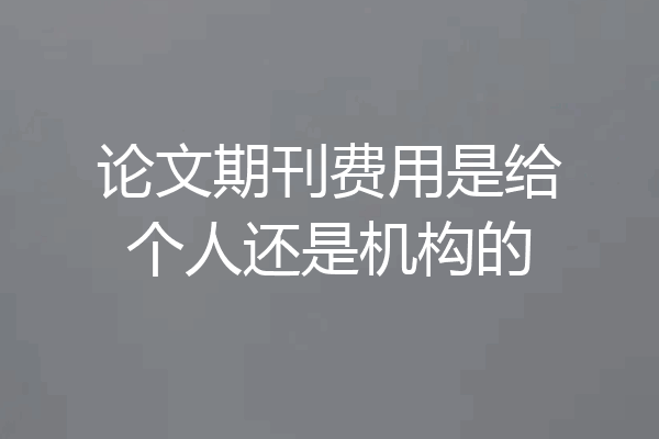 论文期刊费用是给个人还是机构的