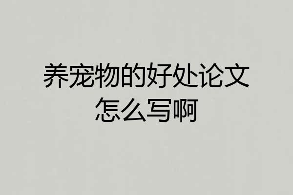 养宠物的好处论文怎么写啊