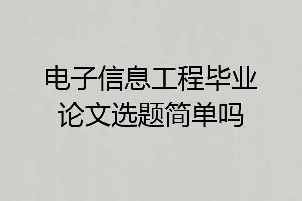 电子信息工程毕业论文选题简单吗