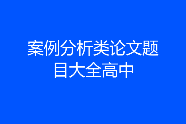 案例分析类论文题目大全高中