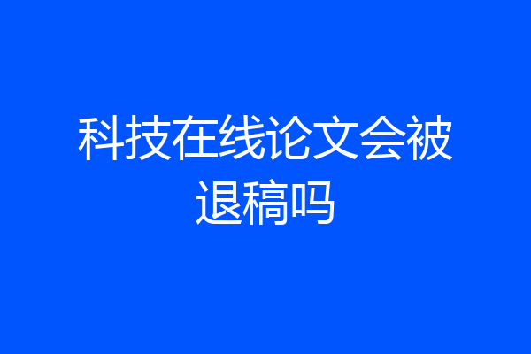 科技在线论文会被退稿吗