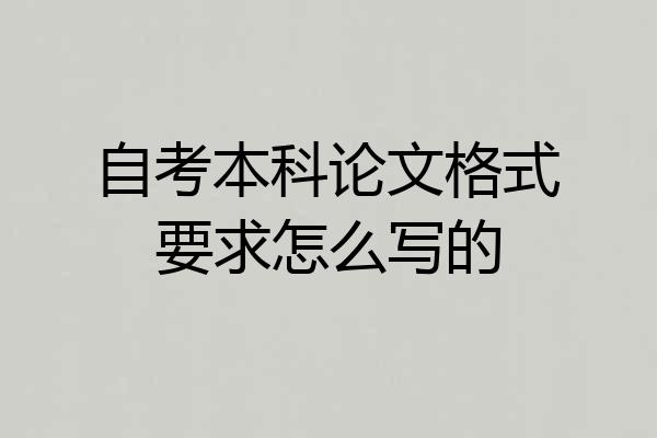 自考本科论文格式要求怎么写的