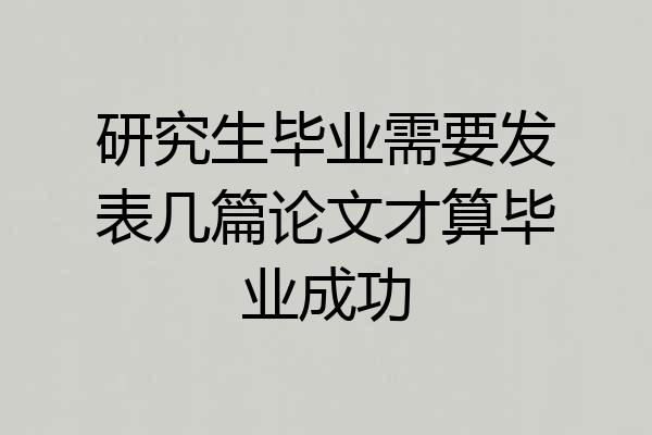 研究生毕业需要发表几篇论文才算毕业成功
