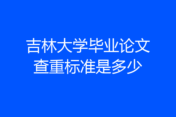 吉林大学毕业论文查重标准是多少