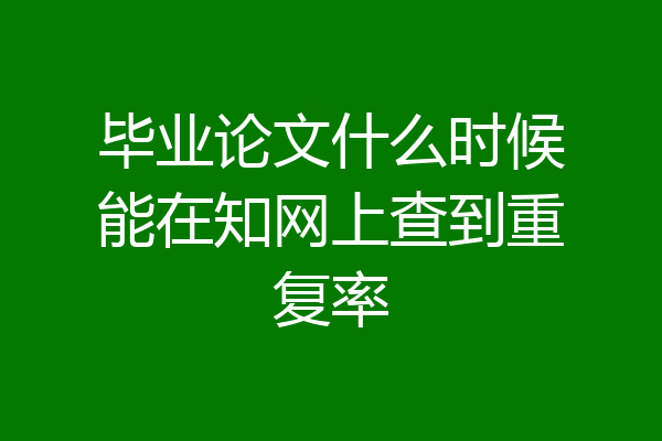 毕业论文什么时候能在知网上查到重复率