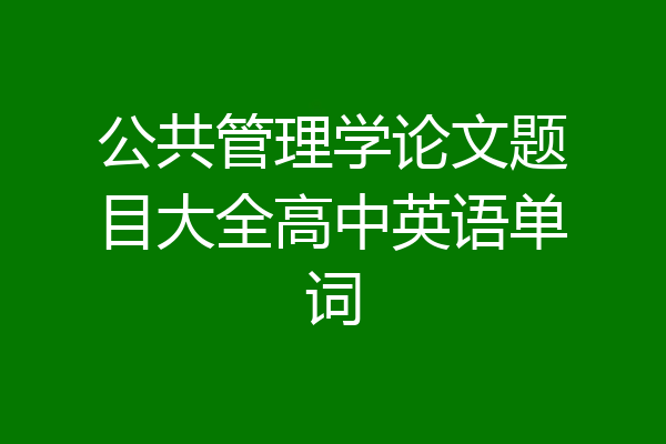 公共管理学论文题目大全高中英语单词