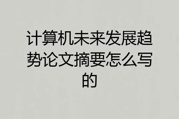 计算机未来发展趋势论文摘要怎么写的