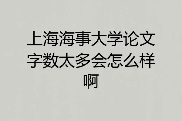 上海海事大学论文字数太多会怎么样啊