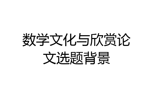 数学文化与欣赏论文选题背景