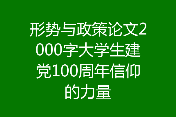 形势与政策论文2000字大学生建党100周年信仰的力量
