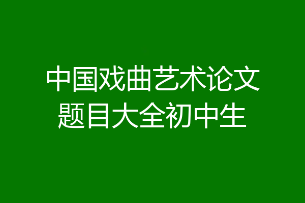 中国戏曲艺术论文题目大全初中生