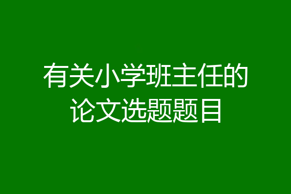 有关小学班主任的论文选题题目