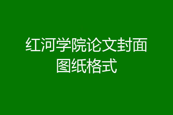 红河学院论文封面图纸格式