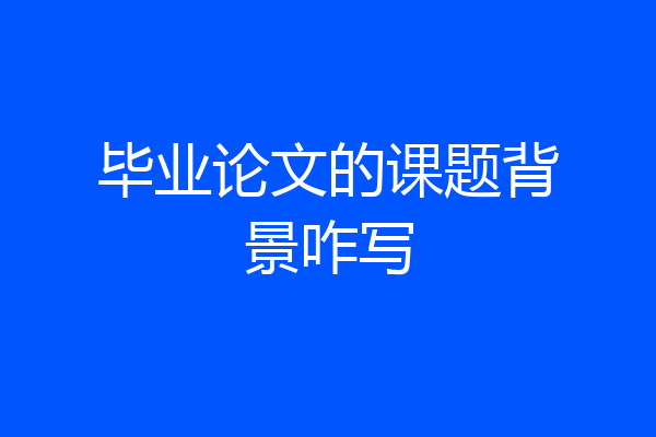 毕业论文的课题背景咋写