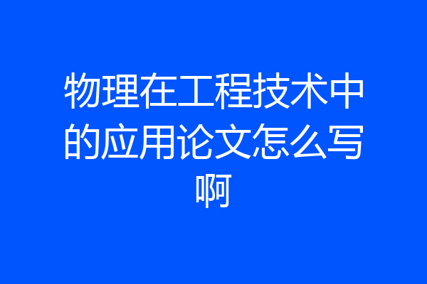 物理在工程技术中的应用论文怎么写啊