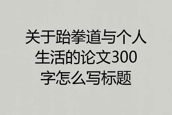 关于跆拳道与个人生活的论文300字怎么写标题