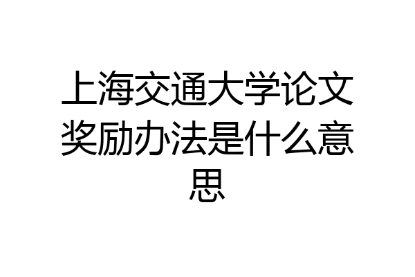 上海交通大学论文奖励办法是什么意思