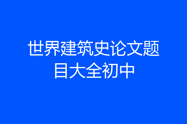 世界建筑史论文题目大全初中