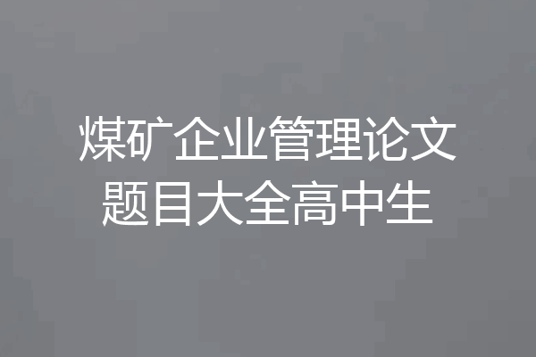 煤矿企业管理论文题目大全高中生