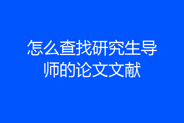 怎么查找研究生导师的论文文献