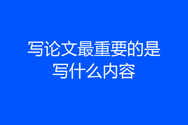 写论文最重要的是写什么内容