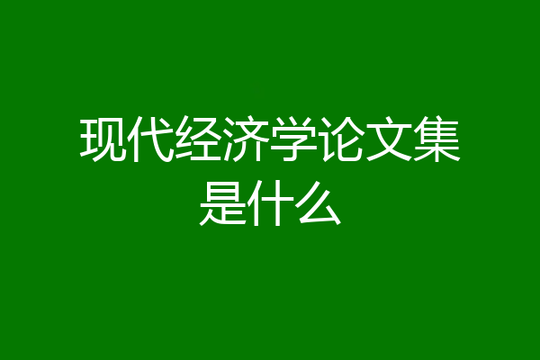 现代经济学论文集是什么